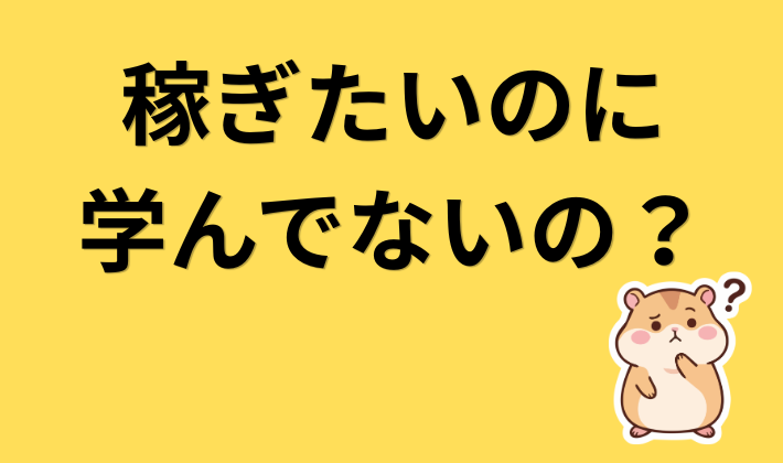 稼ぎたいのに学んでないの？